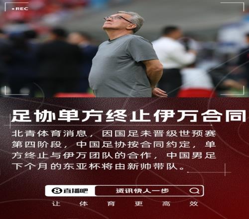 北青体育：足协按合同约定单方终止与伊万合作，东亚杯由新帅带队
