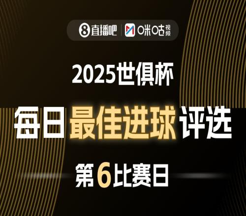 直播吧X咪咕视频2025世俱杯每日最佳进球评选，来给出你的选择