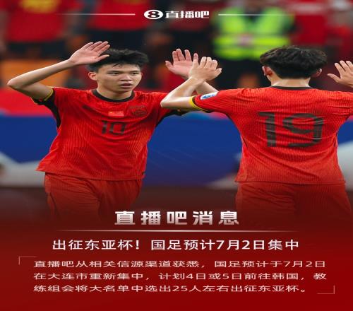 直播吧：国足预计7月2日集中，4日或5日出征东亚杯，名单25人左右