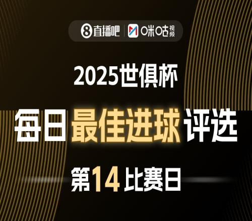 直播吧X咪咕视频2025世俱杯每日最佳进球评选，来给出你的选择