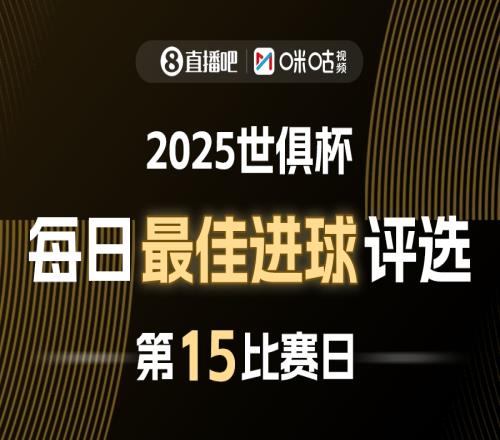 直播吧X咪咕视频2025世俱杯每日最佳进球评选，来给出你的选择