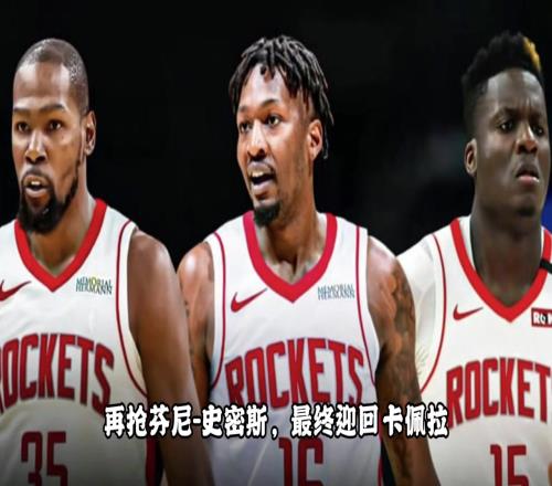这操作打几分夺杜兰特抢芬尼签卡佩拉休赛期火箭化身军火商