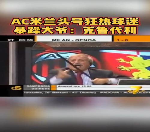 AC米兰头号狂热球迷，暴躁大爷：克鲁代利