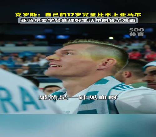 宽言宽语！克罗斯：自己的17岁完全比不上亚马尔！