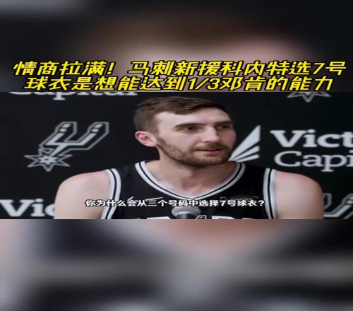 情商拉满！马刺新援科内特选7号球衣是想达到13邓肯的能力