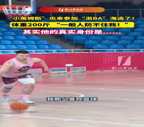 “小詹姆斯”也来参加“浙BA”海选了！体重200斤，一般人防不住