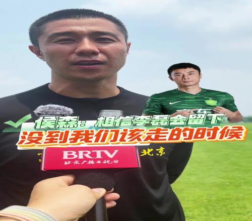 侯森：一直相信李磊会留队，这批球员还没到该离开国安的时候