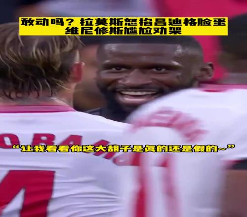 敢动吗此前拉莫斯怒掐吕迪格脸蛋，维尼尴尬劝架：我太难了