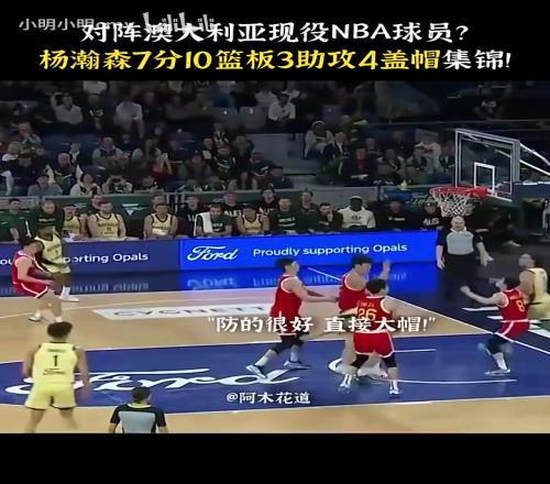 对阵现役NBA球员！19岁的杨瀚森对阵澳大利亚拿下7分10板3助4帽！
