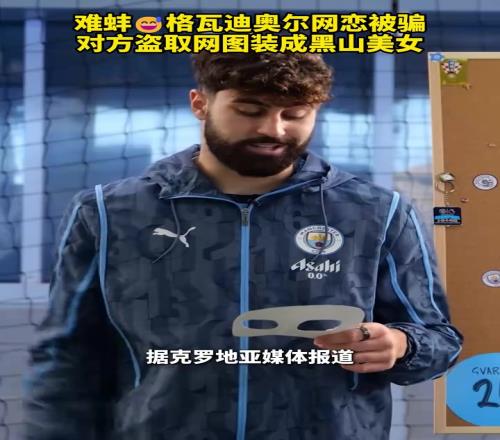 情场失手！格瓦迪奥尔网恋被骗，对方盗取网图装成黑山美女！