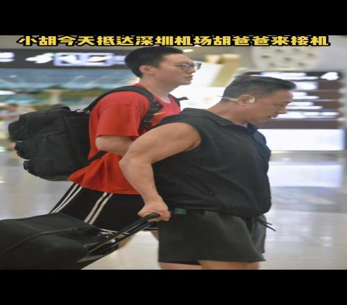 胡明轩抵达深圳机场胡爸爸接机网友：胡爸爸这身材一看就练过！