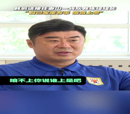 泪目！韩鹏谈接任泰山一线队教练组组长：家里有事咱得上