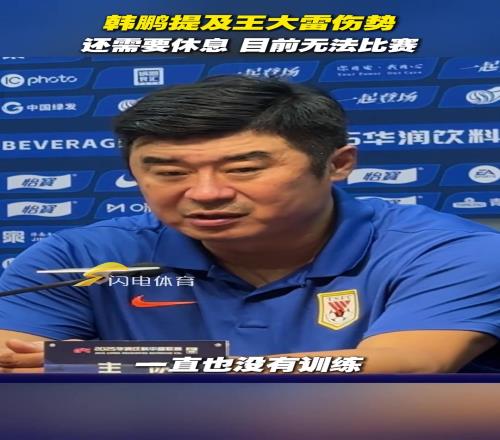 也很无奈！韩鹏提及王大雷伤势：还需要休息，目前无法比赛