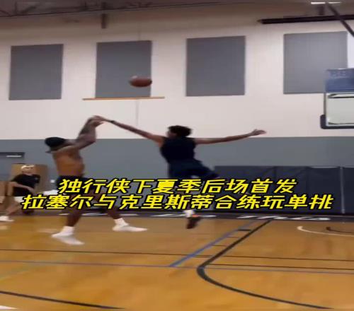 独行侠下赛季的后场组合拉塞尔与克里斯蒂合练玩单挑