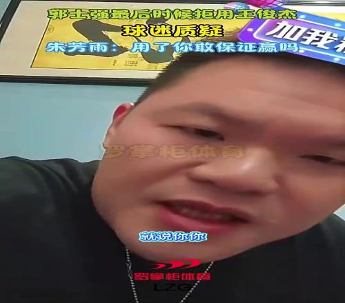 郭士强最后没上王俊杰遭球迷质疑！朱芳雨：用了你敢保证就能赢澳大利亚吗