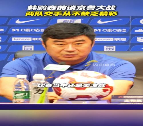韩鹏谈京鲁大战：比赛中球员要注意动作，两队交手从不缺乏精彩