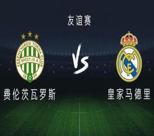 皇马vs费伦茨瓦罗斯：巴尔韦德、居莱尔出战，恩德里克首发