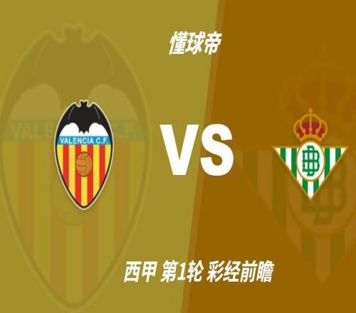 彩经前瞻：瓦伦西亚vs皇家贝蒂斯，蝙蝠军团主场守住平局