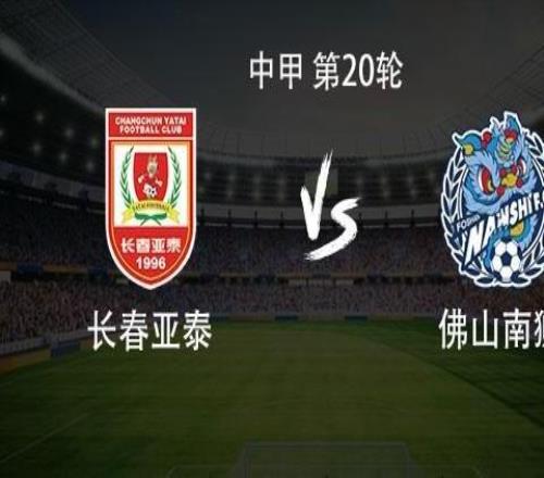 长春亚泰vs佛山南狮：双外援PK三外援，谭龙、陈序煌首发