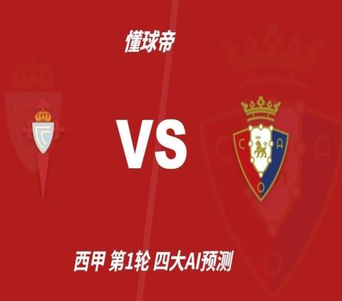 四大AI预测塞尔塔vs奥萨苏纳：三家猜主胜，豆包支持平局