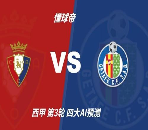 四大AI预测奥萨苏纳vs赫塔费：两家猜主胜，两家猜平局