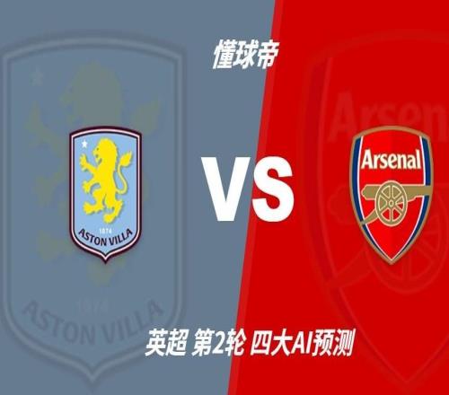 四大AI预测阿斯顿维拉vs阿森纳：各家均看好枪手客场取胜